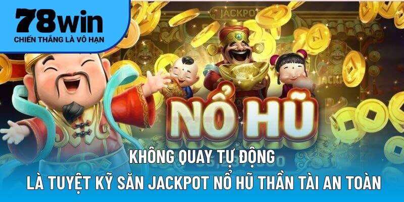 Không quay tự động là tuyệt kỹ săn Jackpot nổ hũ thần tài an toàn